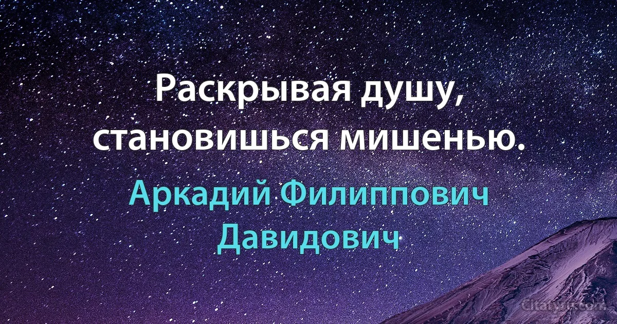 Раскрывая душу, становишься мишенью. (Аркадий Филиппович Давидович)