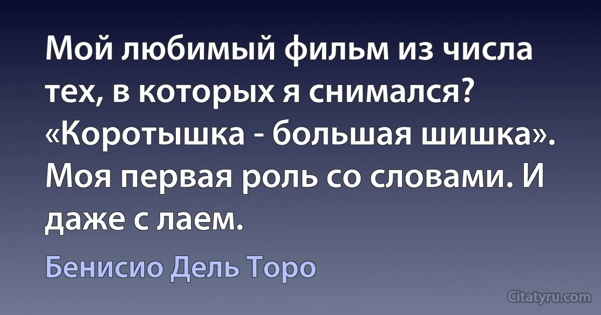 Мой любимый фильм из числа тех, в которых я снимался? «Коротышка - большая шишка». Моя первая роль со словами. И даже с лаем. (Бенисио Дель Торо)