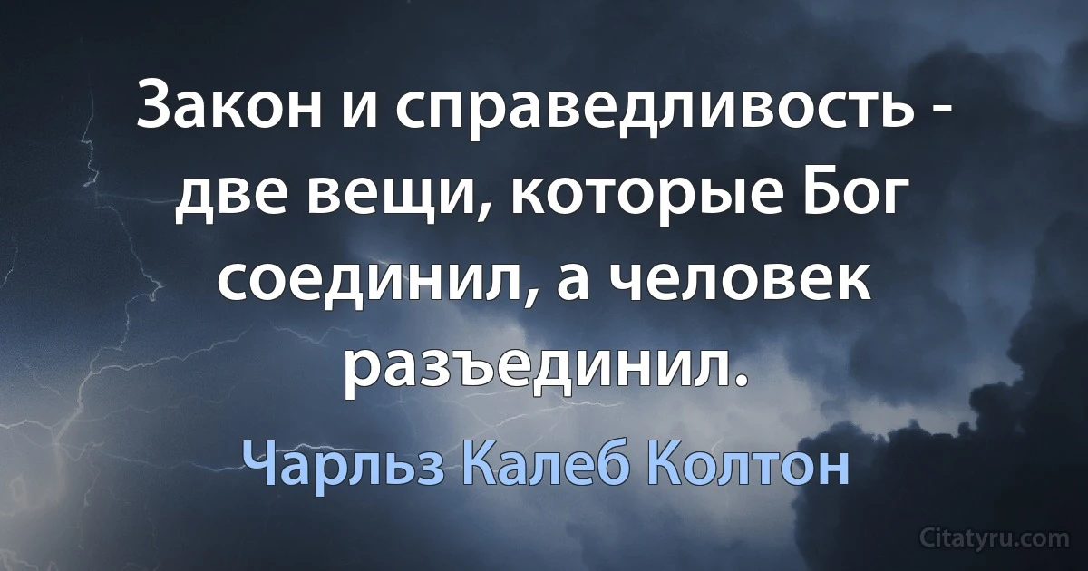 Закон и справедливость - две вещи, которые Бог соединил, а человек разъединил. (Чарльз Калеб Колтон)