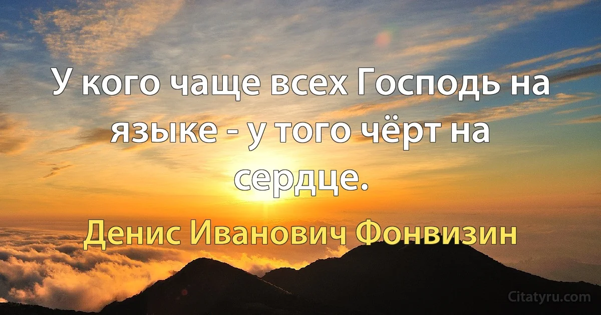 У кого чаще всех Господь на языке - у того чёрт на сердце. (Денис Иванович Фонвизин)