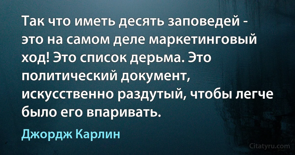 Так что иметь десять заповедей - это на самом деле маркетинговый ход! Это список дерьма. Это политический документ, искусственно раздутый, чтобы легче было его впаривать. (Джордж Карлин)