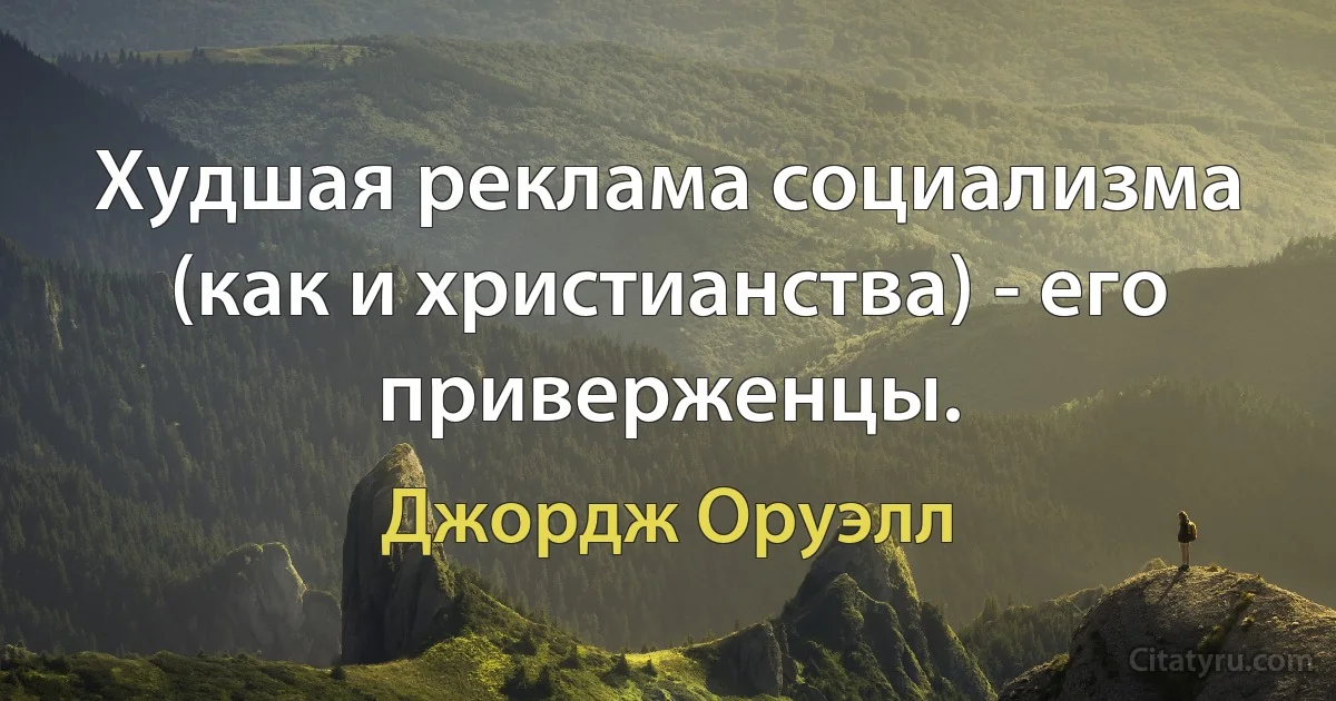 Худшая реклама социализма (как и христианства) - его приверженцы. (Джордж Оруэлл)