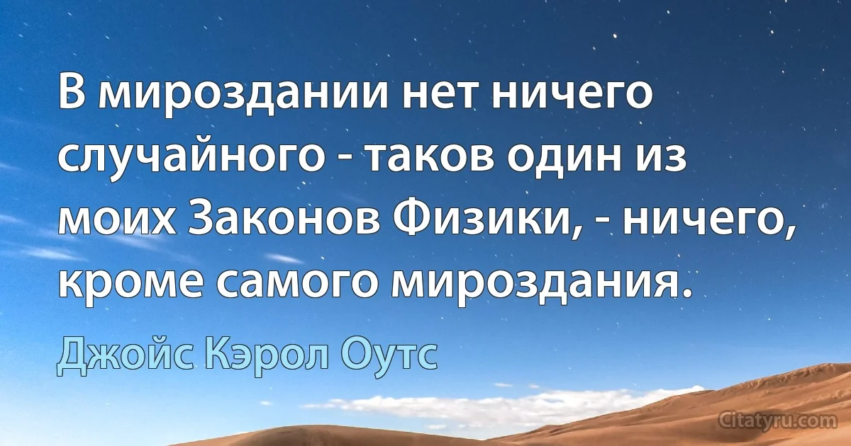 В мироздании нет ничего случайного - таков один из моих Законов Физики, - ничего, кроме самого мироздания. (Джойс Кэрол Оутс)