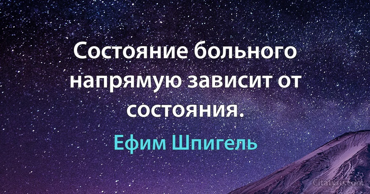 Состояние больного напрямую зависит от состояния. (Ефим Шпигель)