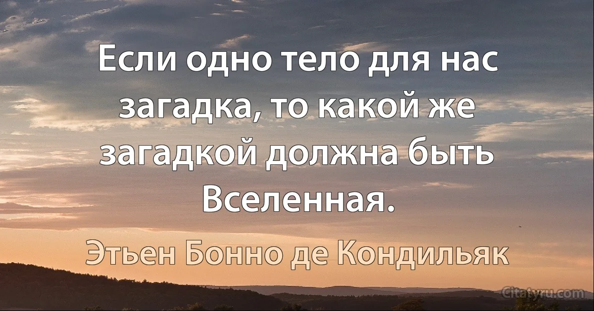 Если одно тело для нас загадка, то какой же загадкой должна быть Вселенная. (Этьен Бонно де Кондильяк)