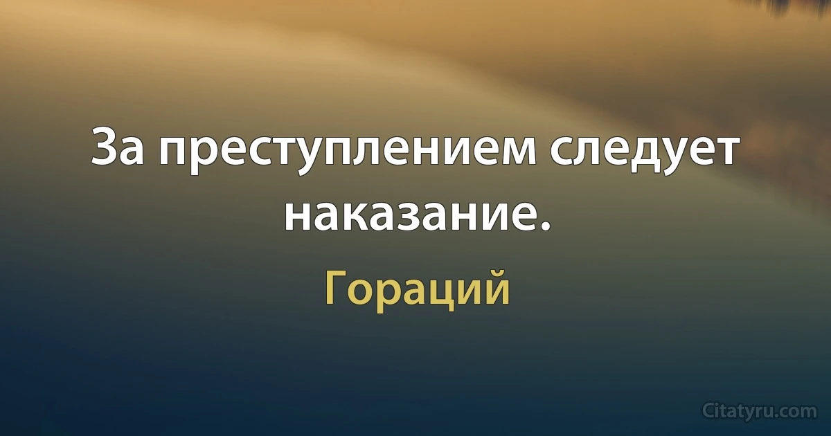 За преступлением следует наказание. (Гораций)