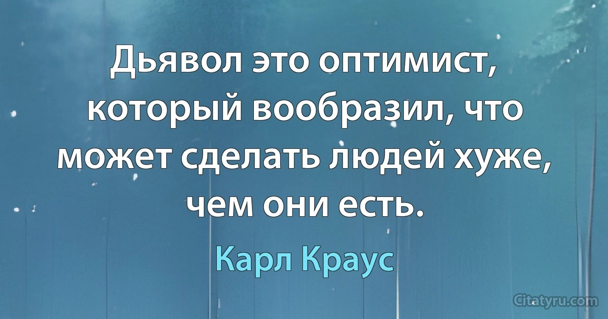 Дьявол это оптимист, который вообразил, что может сделать людей хуже, чем они есть. (Карл Краус)