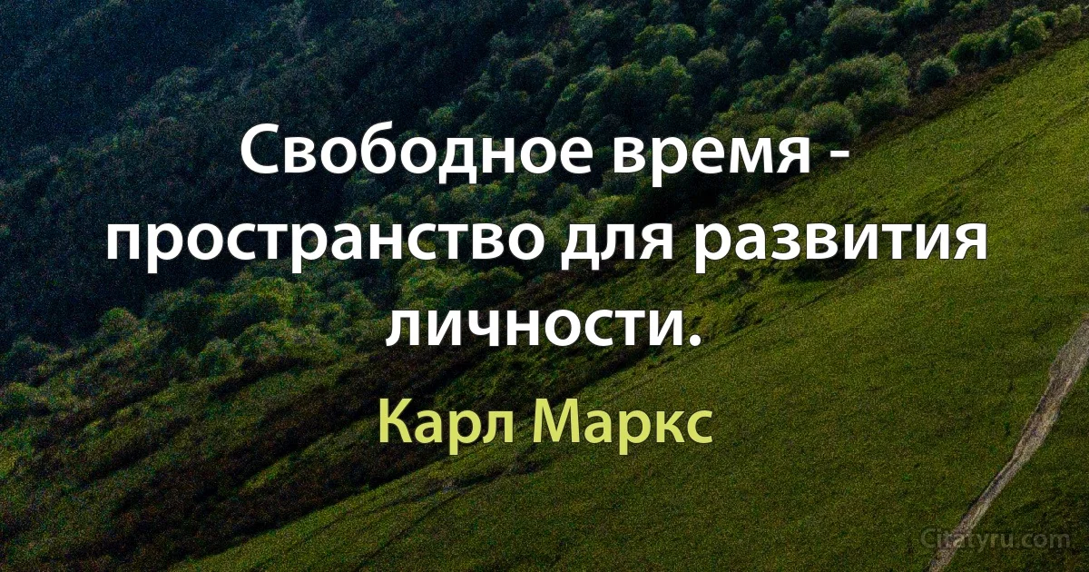 Свободное время - пространство для развития личности. (Карл Маркс)