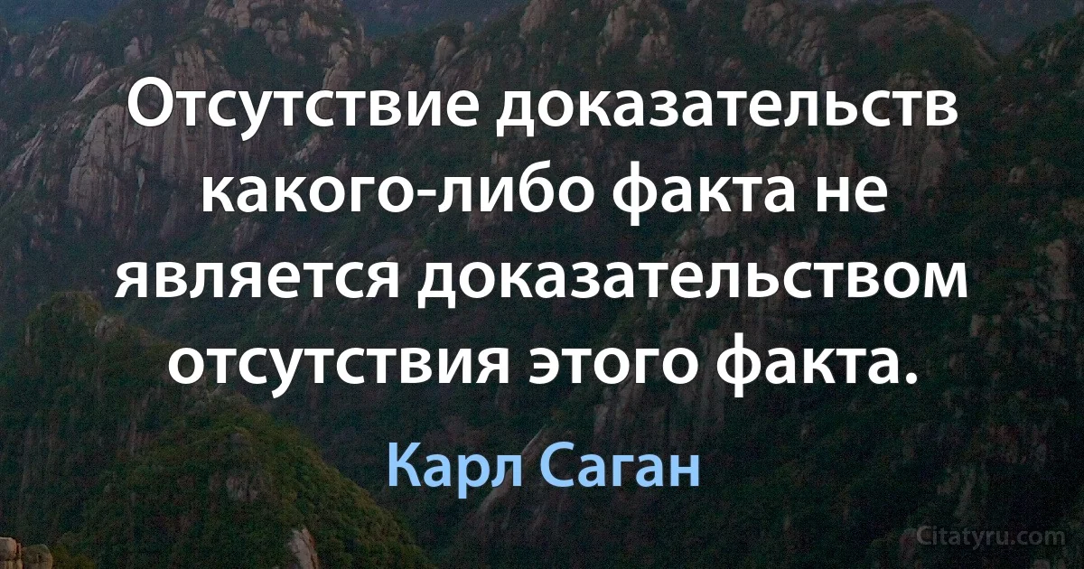 Отсутствие доказательств какого-либо факта не является доказательством отсутствия этого факта. (Карл Саган)