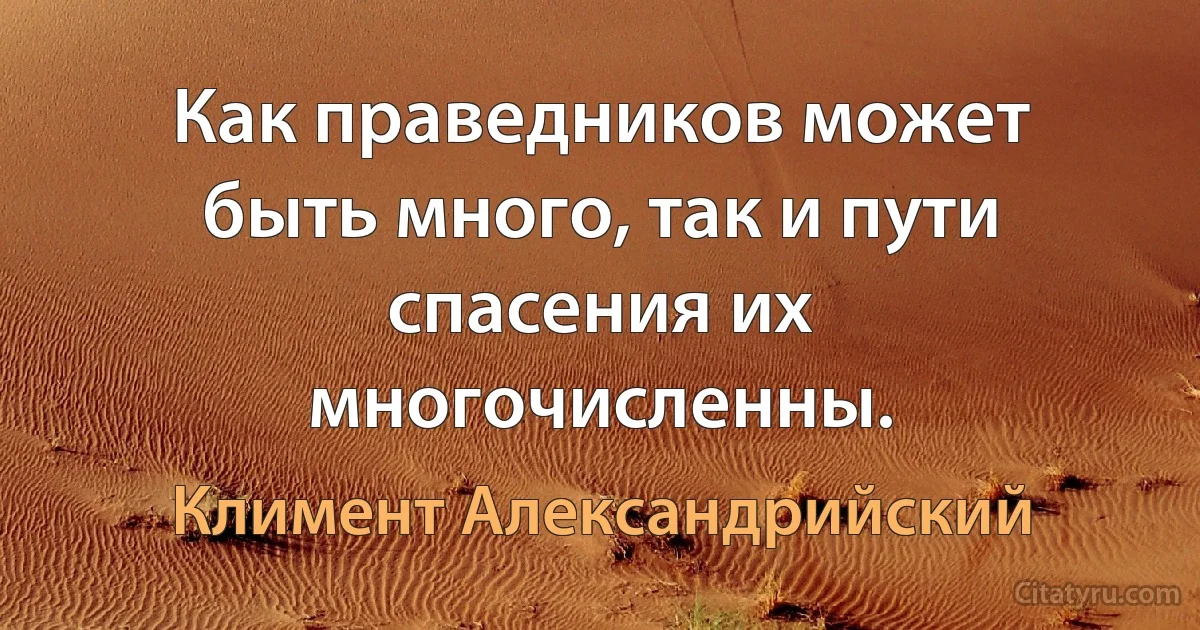 Как праведников может быть много, так и пути спасения их многочисленны. (Климент Александрийский)