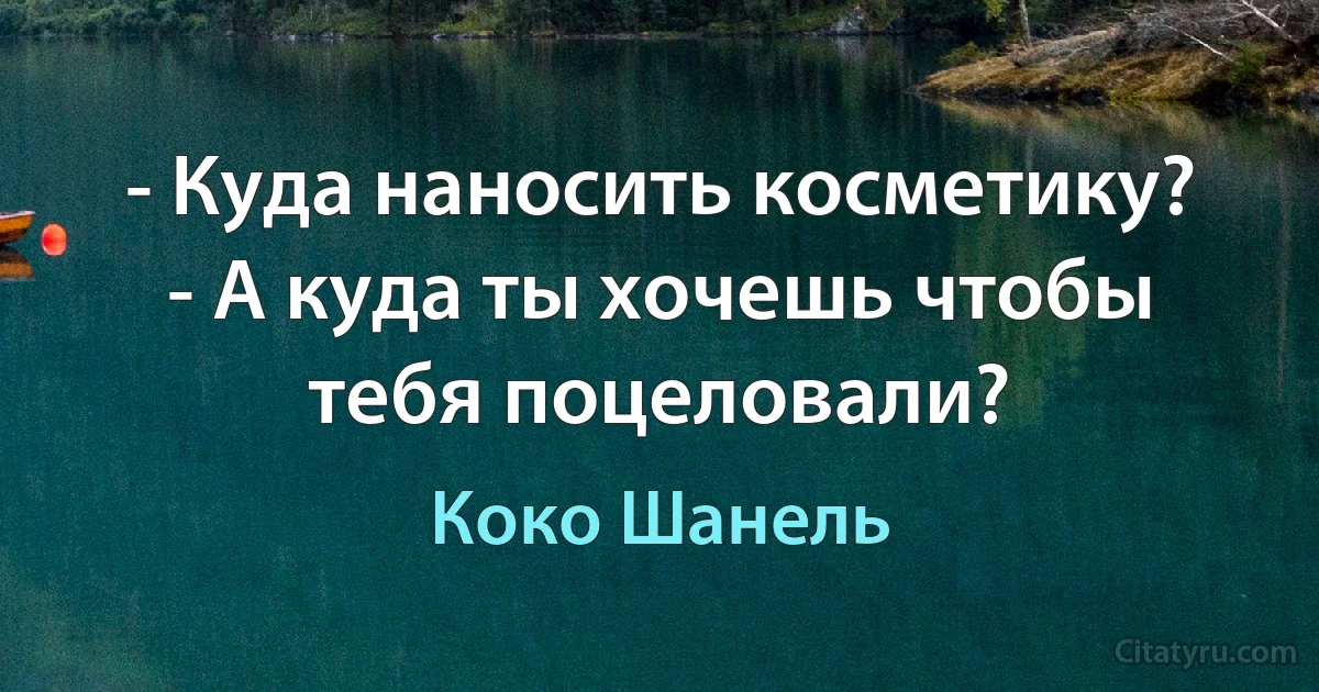 - Куда наносить косметику?
- А куда ты хочешь чтобы тебя поцеловали? (Коко Шанель)