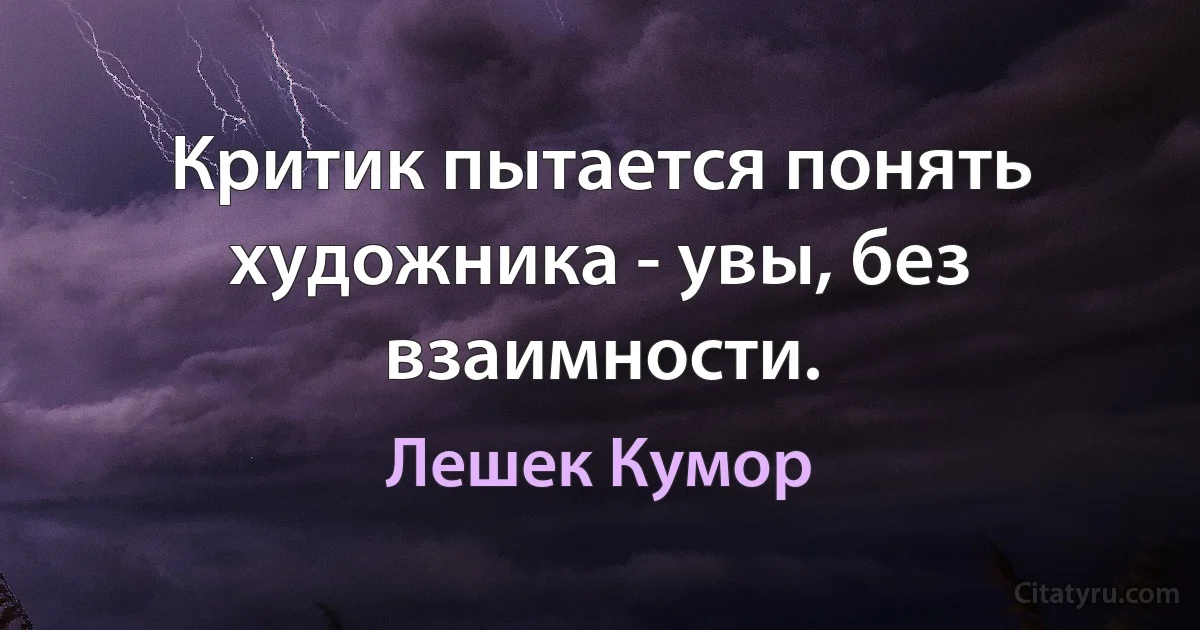 Критик пытается понять художника - увы, без взаимности. (Лешек Кумор)