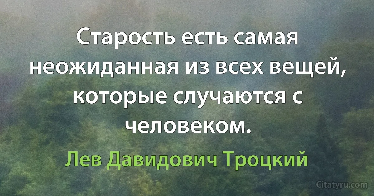 Старость есть самая неожиданная из всех вещей, которые случаются с человеком. (Лев Давидович Троцкий)