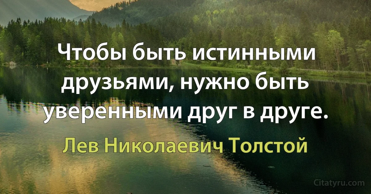 Чтобы быть истинными друзьями, нужно быть уверенными друг в друге. (Лев Николаевич Толстой)