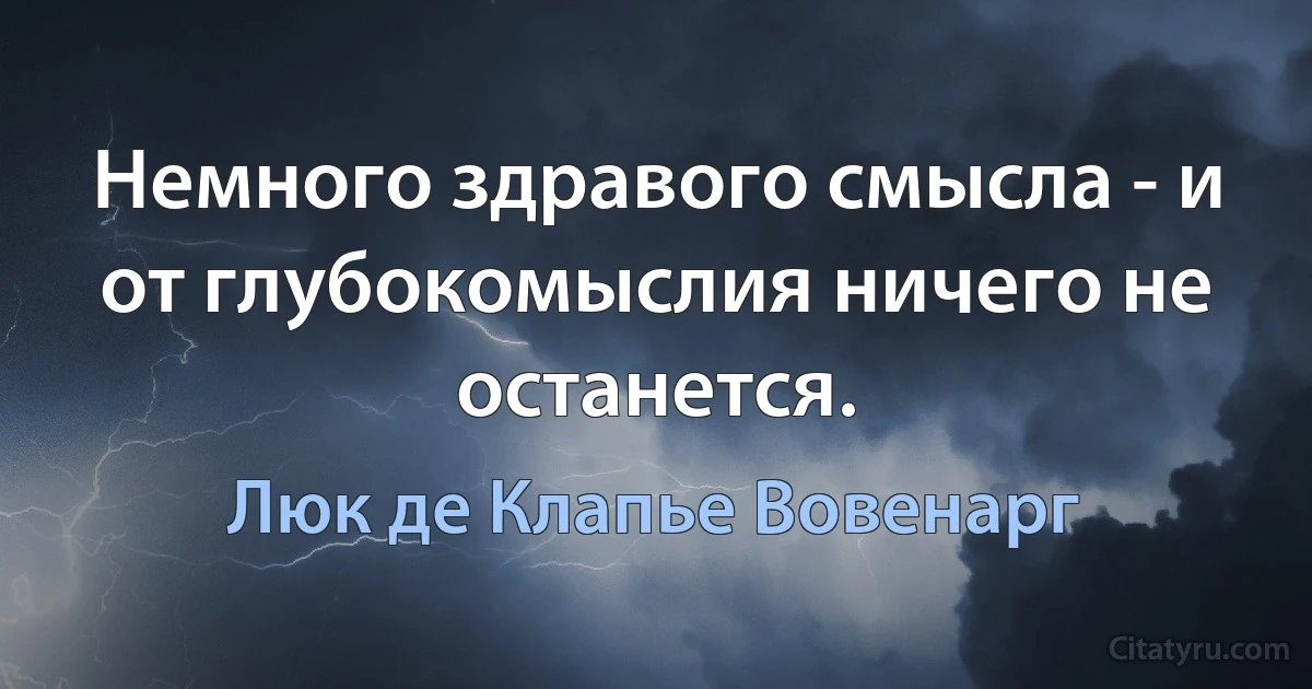 Немного здравого смысла - и от глубокомыслия ничего не останется. (Люк де Клапье Вовенарг)