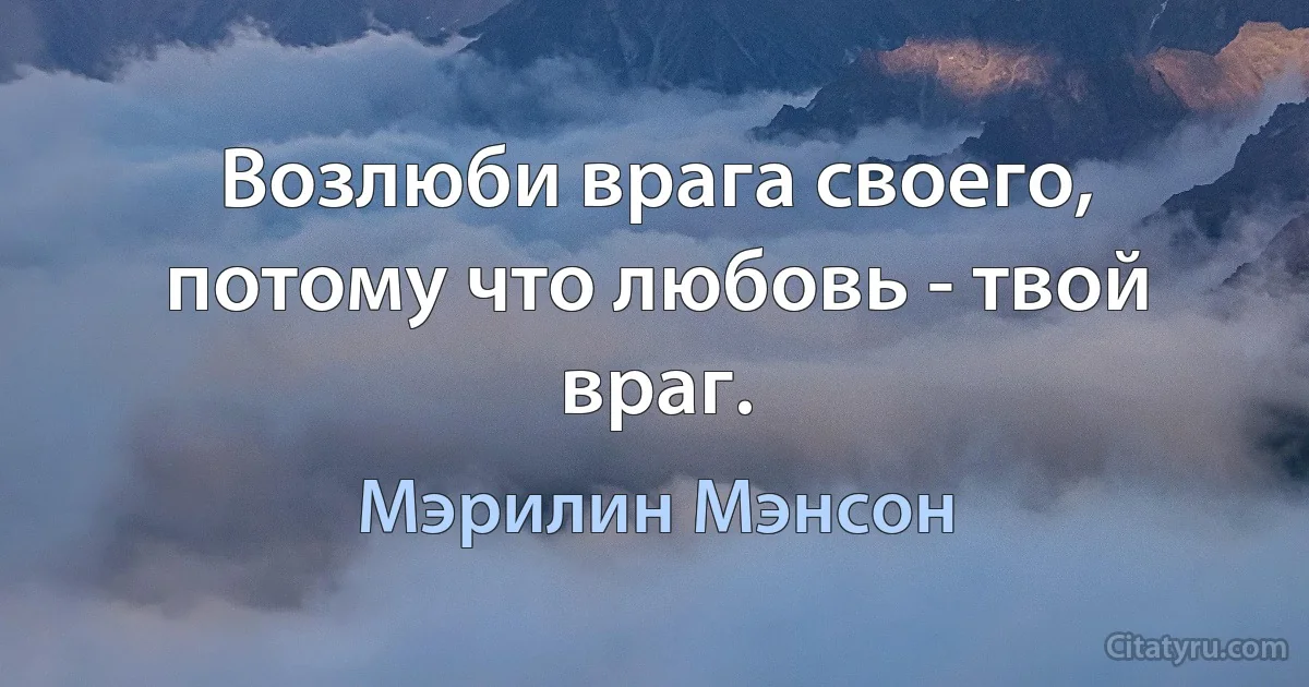 Возлюби врага своего, потому что любовь - твой враг. (Мэрилин Мэнсон)