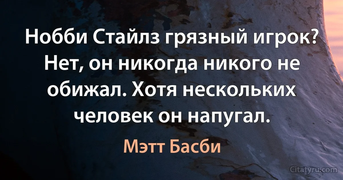 Нобби Стайлз грязный игрок? Нет, он никогда никого не обижал. Хотя нескольких человек он напугал. (Мэтт Басби)