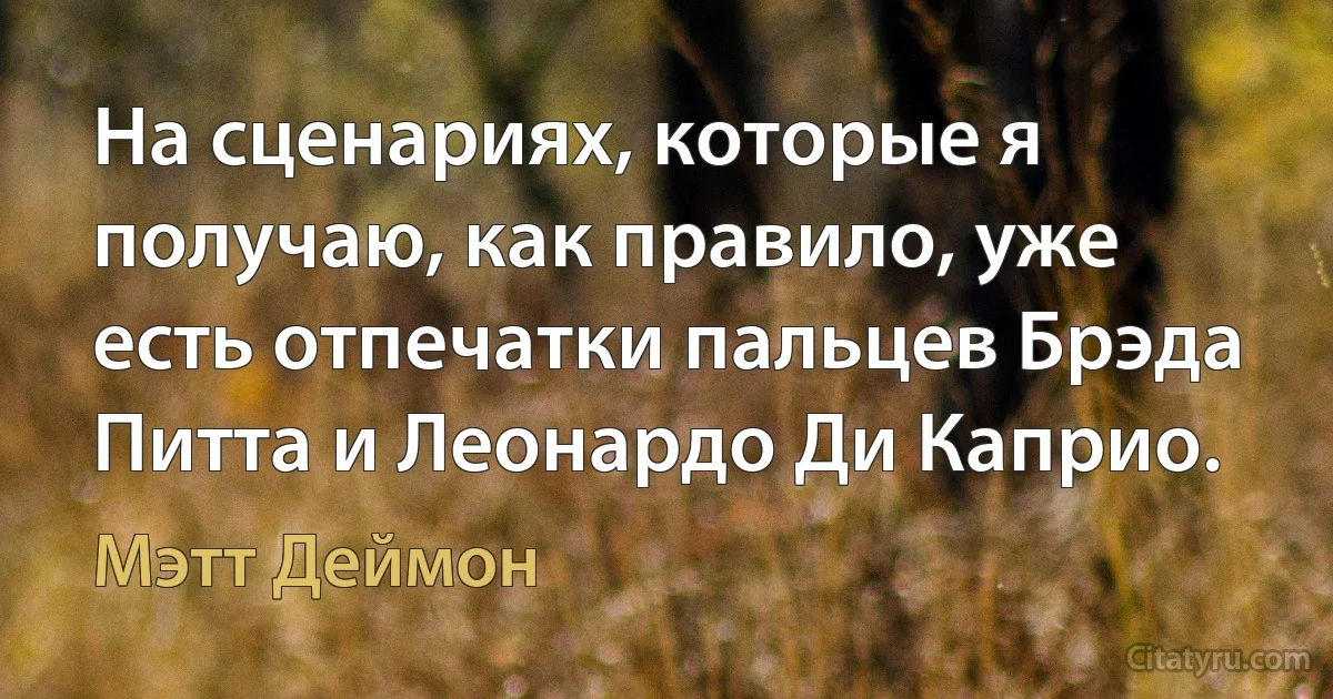 На сценариях, которые я получаю, как правило, уже есть отпечатки пальцев Брэда Питта и Леонардо Ди Каприо. (Мэтт Деймон)