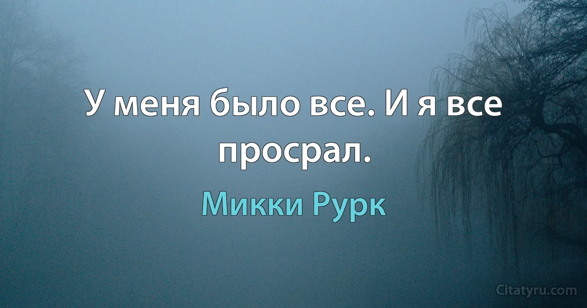 У меня было все. И я все просрал. (Микки Рурк)