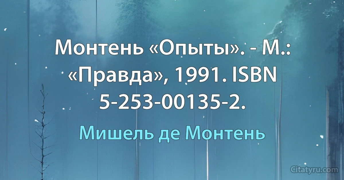 Монтень «Опыты». - М.: «Правда», 1991. ISBN 5-253-00135-2. (Мишель де Монтень)