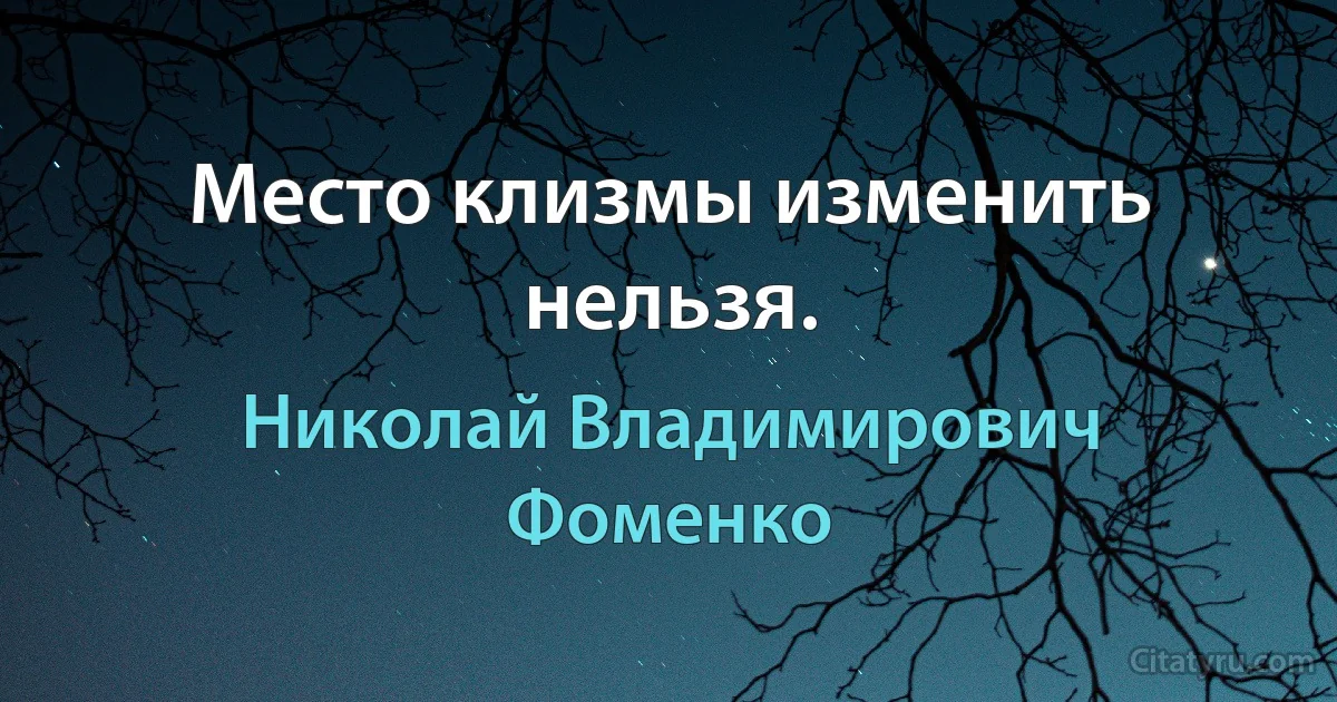 Место клизмы изменить нельзя. (Николай Владимирович Фоменко)