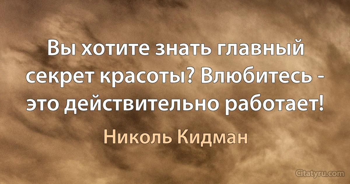 Вы хотите знать главный секрет красоты? Влюбитесь - это действительно работает! (Николь Кидман)