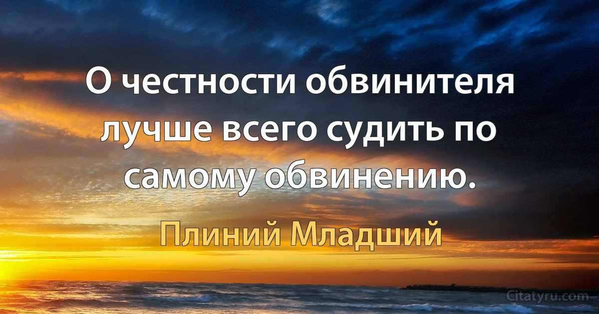 О честности обвинителя лучше всего судить по самому обвинению. (Плиний Младший)