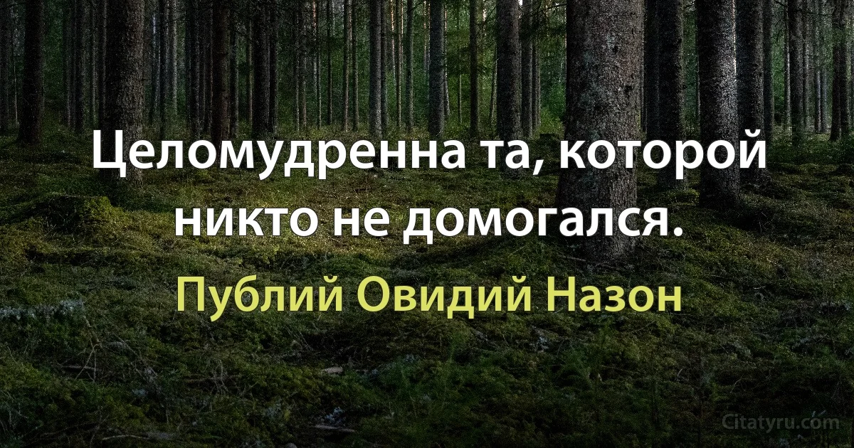 Целомудренна та, которой никто не домогался. (Публий Овидий Назон)