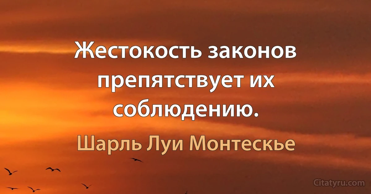 Жестокость законов препятствует их соблюдению. (Шарль Луи Монтескье)