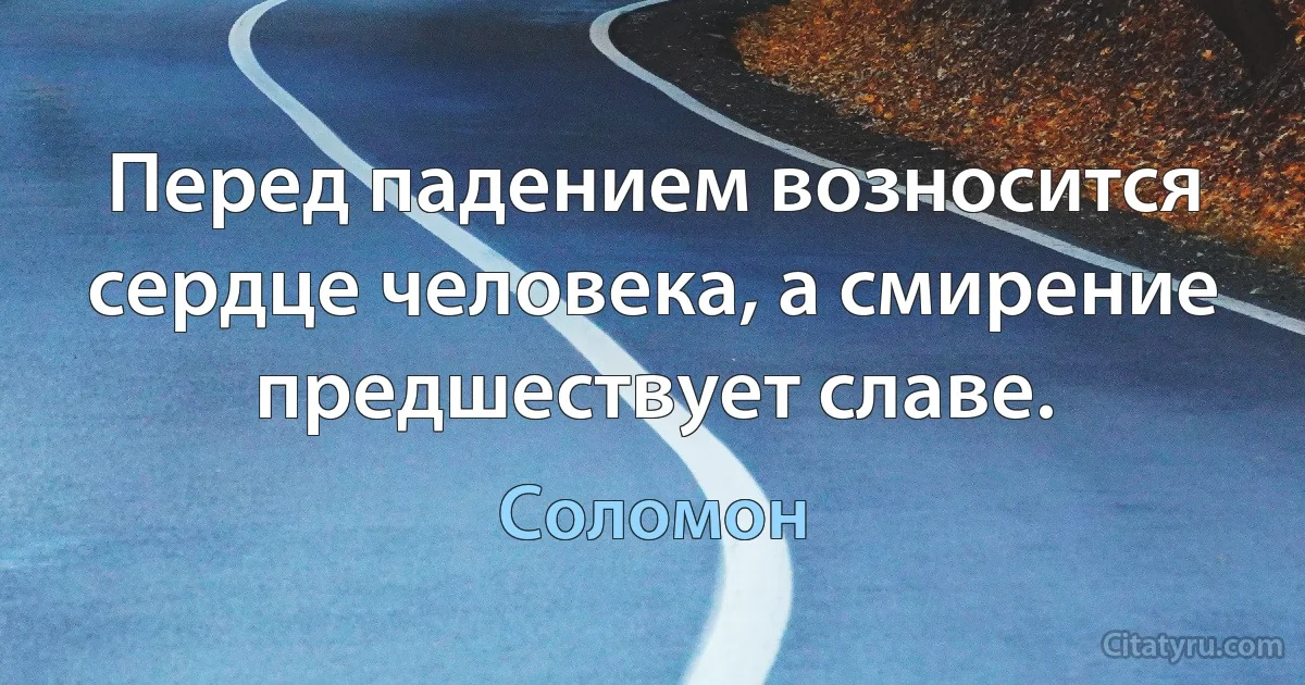 Перед падением возносится сердце человека, а смирение предшествует славе. (Соломон)