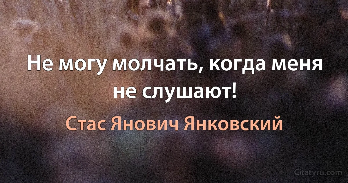 Не могу молчать, когда меня не слушают! (Стас Янович Янковский)