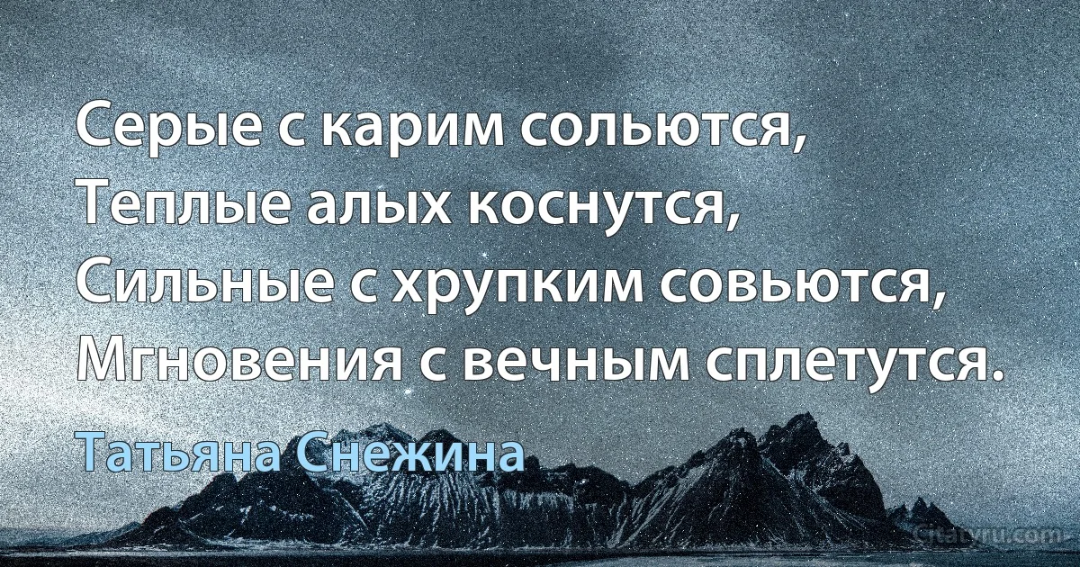 Серые с карим сольются,
Теплые алых коснутся,
Сильные с хрупким совьются,
Мгновения с вечным сплетутся. (Татьяна Снежина)