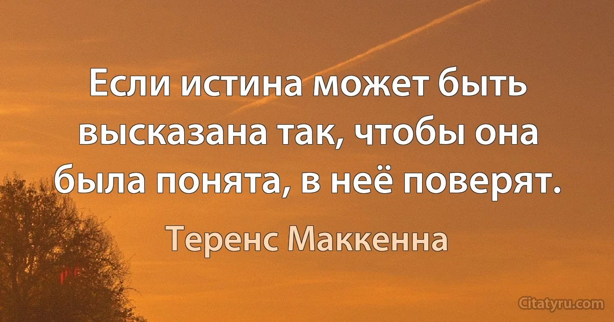 Если истина может быть высказана так, чтобы она была понята, в неё поверят. (Теренс Маккенна)