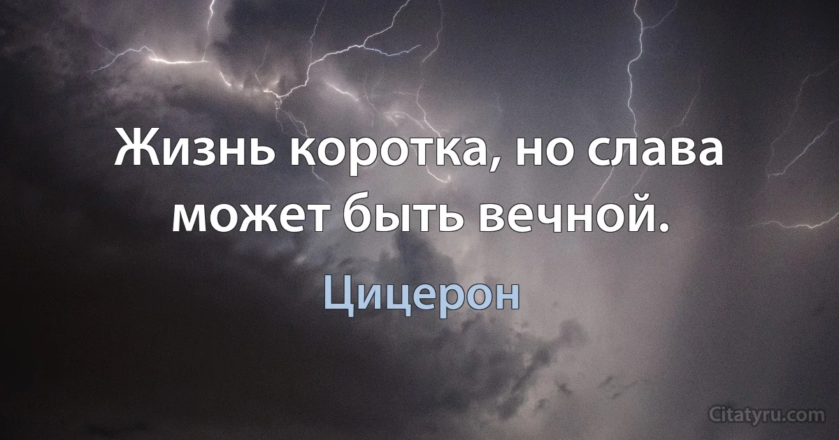 Жизнь коротка, но слава может быть вечной. (Цицерон)