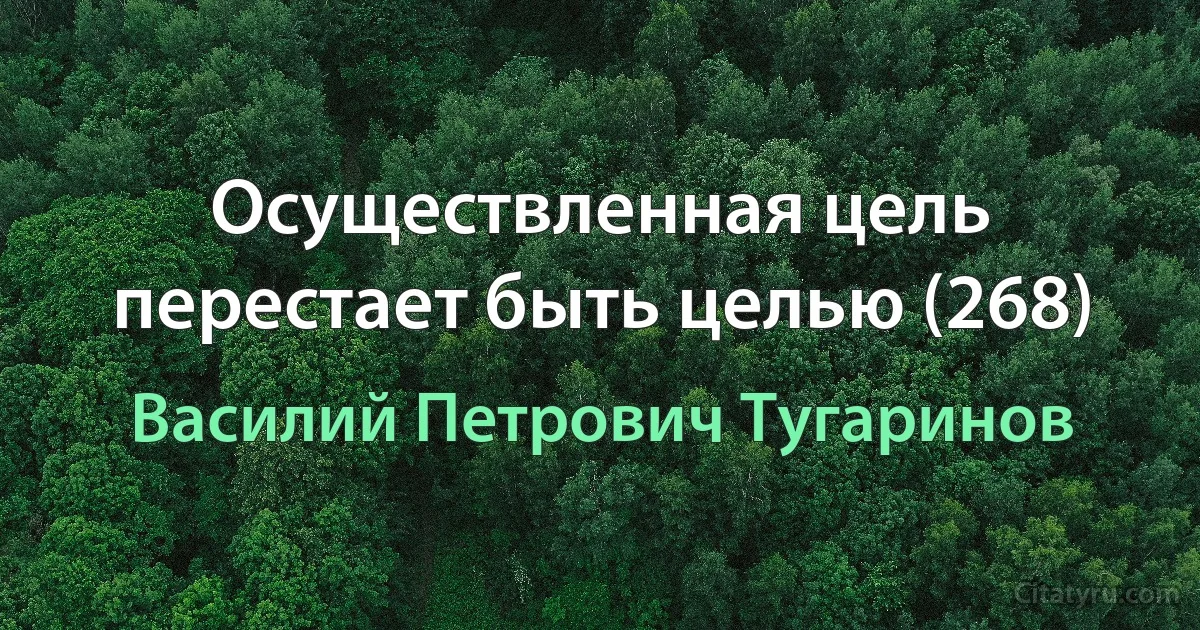 Осуществленная цель перестает быть целью (268) (Василий Петрович Тугаринов)