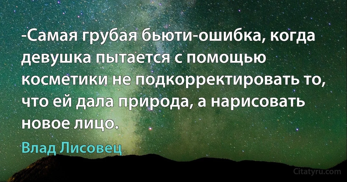 -Самая грубая бьюти-ошибка, когда девушка пытается с помощью косметики не подкорректировать то, что ей дала природа, а нарисовать новое лицо. (Влад Лисовец)