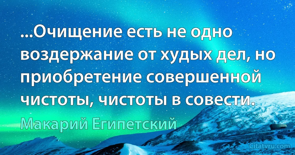 ...Очищение есть не одно воздержание от худых дел, но приобретение совершенной чистоты, чистоты в совести. (Макарий Египетский)