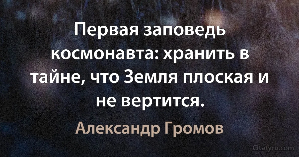 Первая заповедь космонавта: хранить в тайне, что Земля плоская и не вертится. (Александр Громов)