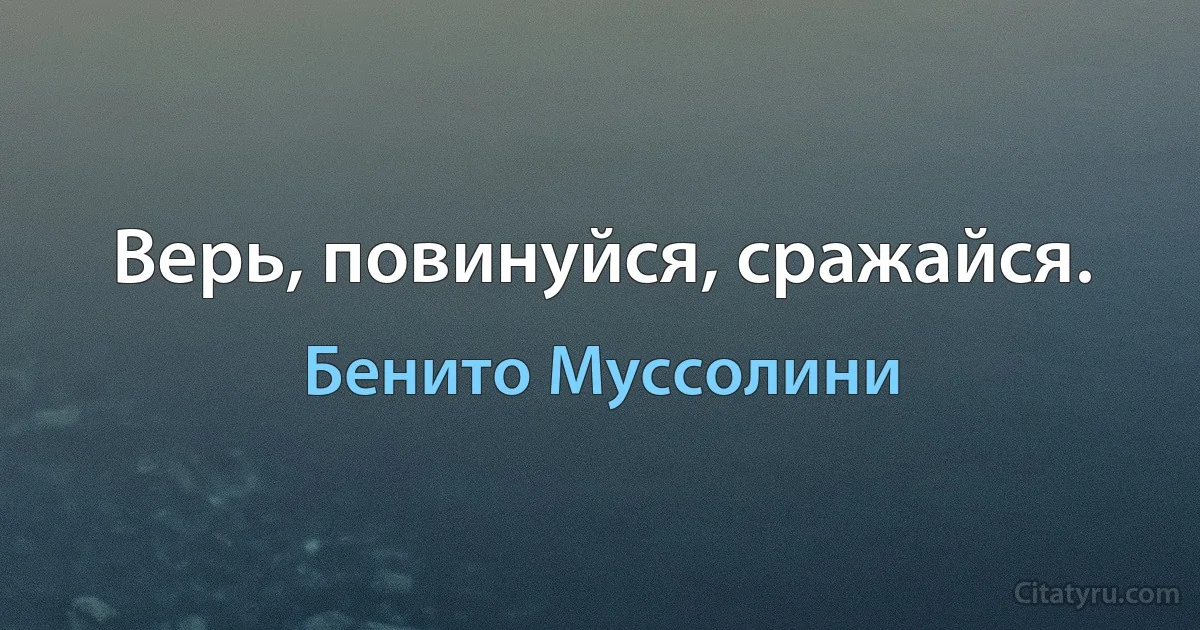 Верь, повинуйся, сражайся. (Бенито Муссолини)