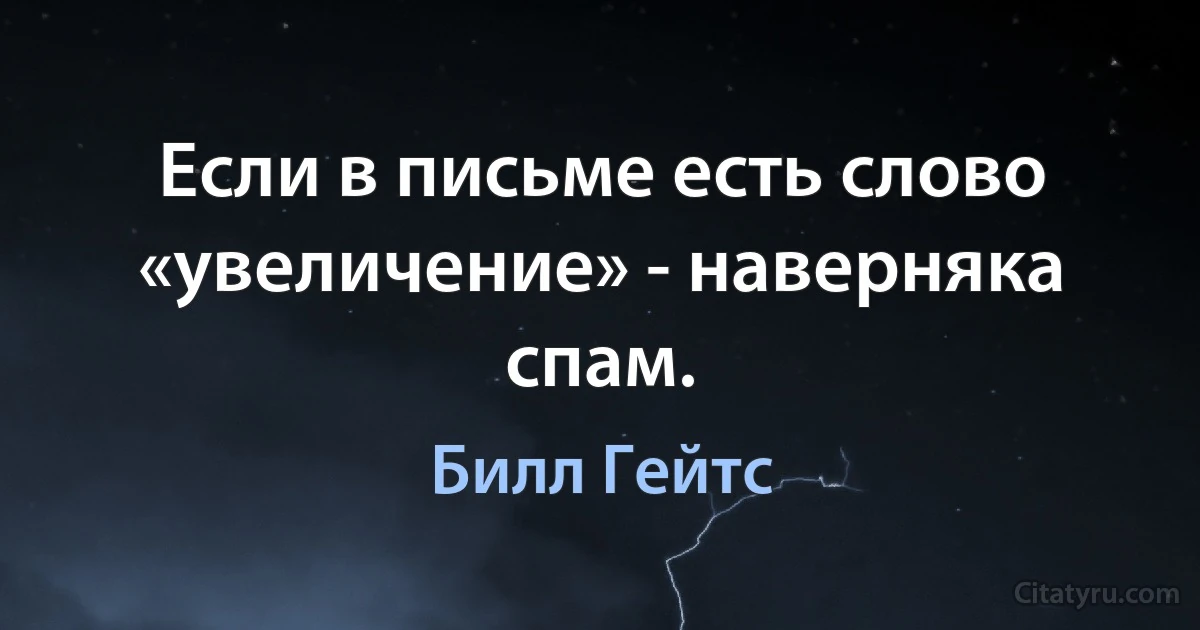 Если в письме есть слово «увеличение» - наверняка спам. (Билл Гейтс)