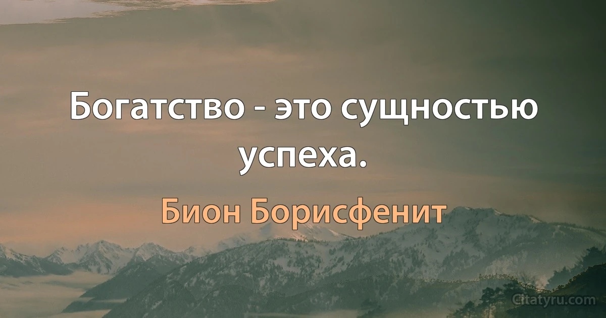 Богатство - это сущностью успеха. (Бион Борисфенит)