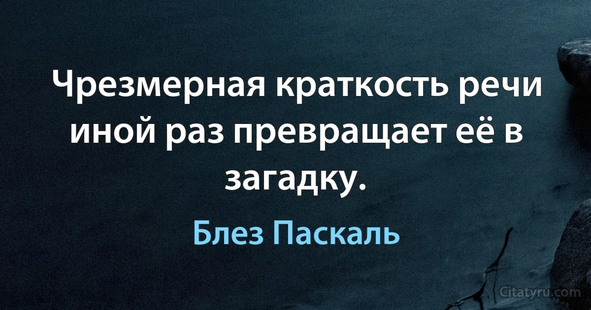 Чрезмерная краткость речи иной раз превращает её в загадку. (Блез Паскаль)