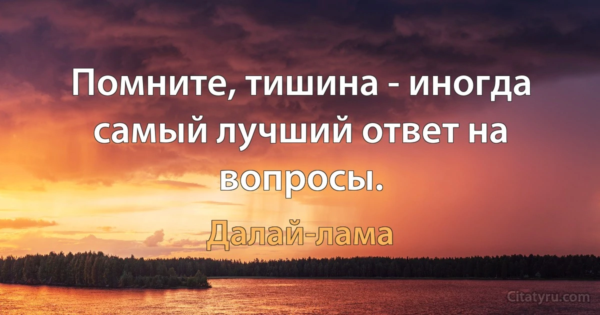 Помните, тишина - иногда самый лучший ответ на вопросы. (Далай-лама)