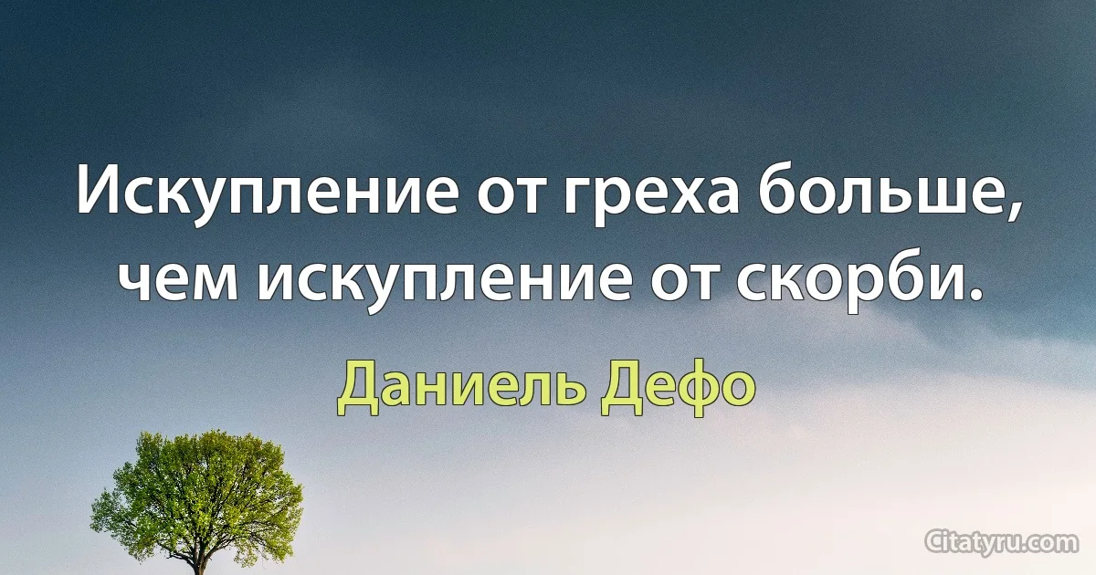 Искупление от греха больше, чем искупление от скорби. (Даниель Дефо)