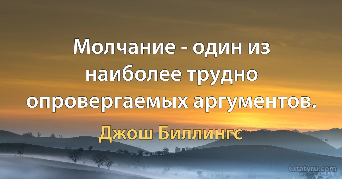 Молчание - один из наиболее трудно опровергаемых аргументов. (Джош Биллингс)