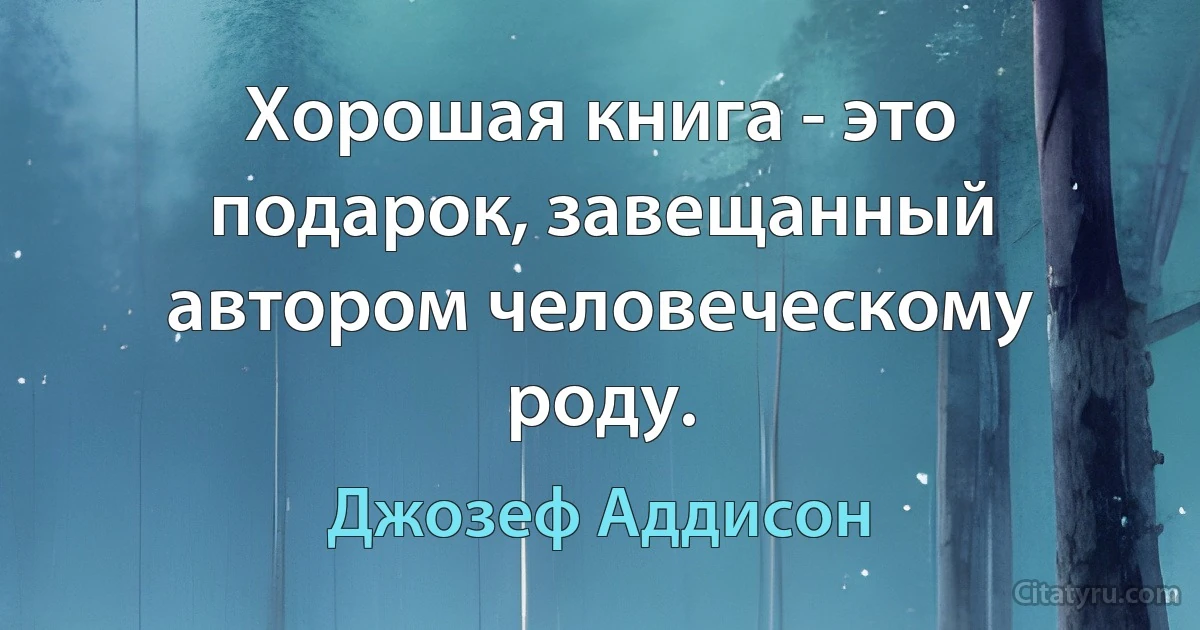 Хорошая книга - это подарок, завещанный автором человеческому роду. (Джозеф Аддисон)