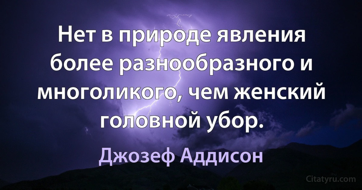 Нет в природе явления более разнообразного и многоликого, чем женский головной убор. (Джозеф Аддисон)