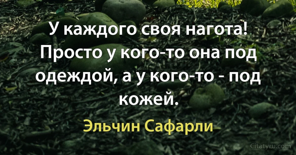 У каждого своя нагота! Просто у кого-то она под одеждой, а у кого-то - под кожей. (Эльчин Сафарли)