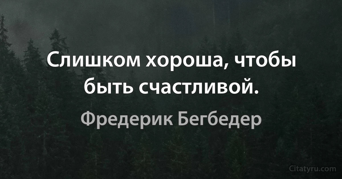 Слишком хороша, чтобы быть счастливой. (Фредерик Бегбедер)