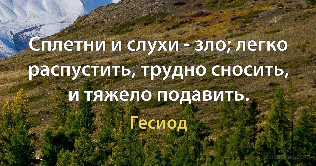 Сплетни и слухи - зло; легко распустить, трудно сносить, и тяжело подавить. (Гесиод)